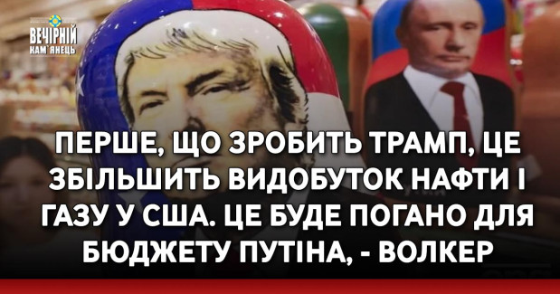 Перше, що зробить Трамп, це збільшить видобуток нафти і газу у США. Це буде погано для бюджету Путіна, - Волкер