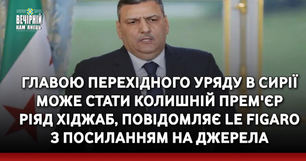 Главою перехідного уряду в Сирії може стати колишній прем'єр Ріяд Хіджаб, повідомляє Le Figaro з посиланням на джерела