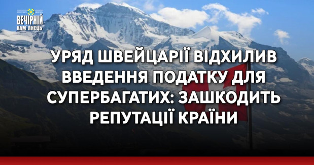 Уряд Швейцарії відхилив введення податку для супербагатих: зашкодить репутації країни