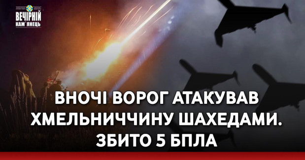 Вночі ворог атакував Хмельниччину шахедами. Збито 5 БпЛА