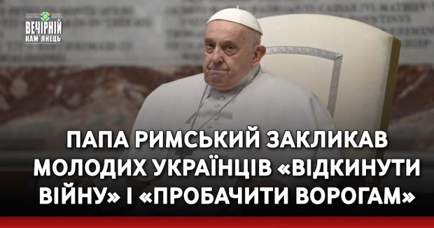 Папа Римський закликав молодих українців «відкинути війну» і «пробачити ворогам»