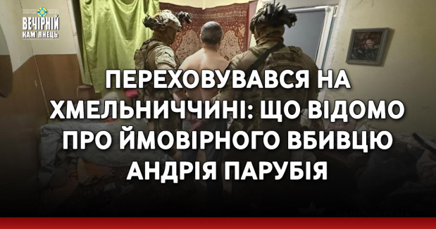 Переховувався на Хмельниччині: що відомо про ймовірного вбивцю Андрія Парубія