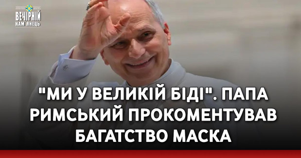 "Ми у великій біді". Папа римський прокоментував багатство Маска