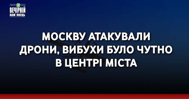 Москву атакували дрони, вибухи було чутно в центрі міста