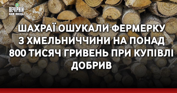 Шахраї ошукали фермерку з Хмельниччини на понад 800 тисяч гривень при купівлі добрив