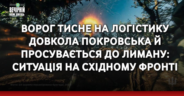 Ворог тисне на логістику довкола Покровська й просувається до Лиману: ситуація на східному фронті