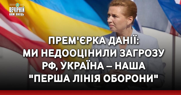 Прем'єрка Данії: ми недооцінили загрозу РФ, Україна – наша "перша лінія оборони"