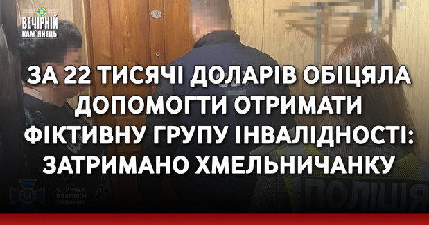 За 22 тисячі доларів обіцяла допомогти отримати фіктивну групу інвалідності: затримано хмельничанку