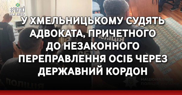 У Хмельницькому судять адвоката, причетного до незаконного переправлення осіб через державний кордон