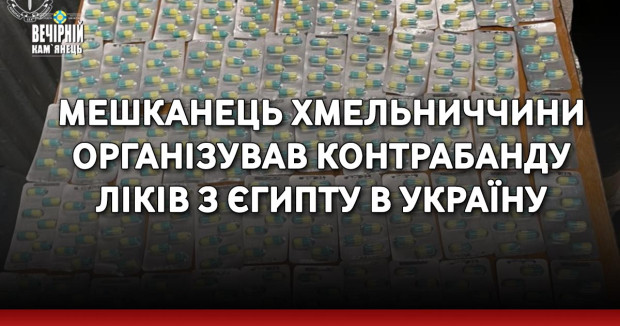 Мешканець Хмельниччини організував контрабанду ліків з Єгипту в Україну