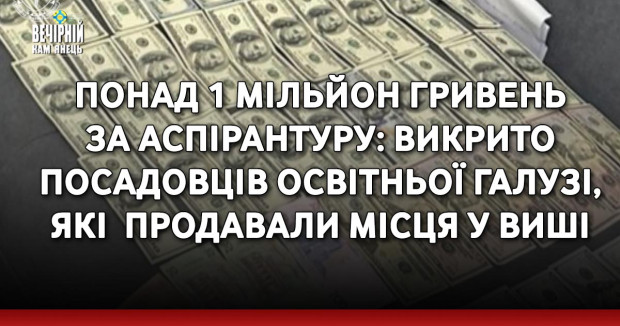 Понад 1 мільйон гривень за аспірантуру: викрито посадовців освітньої галузі, які&nbsp; продавали місця у виші