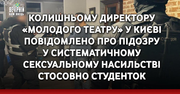 Колишньому директору «Молодого театру» у Києві повідомлено про підозру у систематичному сексуальному насильстві стосовно студенток