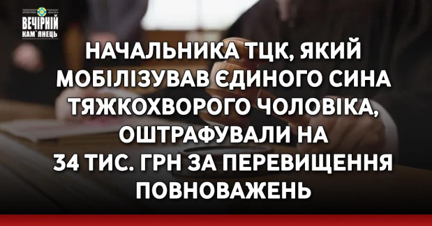 Начальника ТЦК, який мобілізував єдиного сина тяжкохворого чоловіка, оштрафували на 34 тис. грн за перевищення повноважень