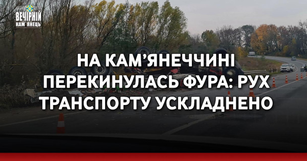 На Кам’янеччині перекинулась фура: рух транспорту ускладнено