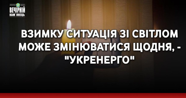 Взимку ситуація зі світлом може змінюватися щодня, - "Укренерго"