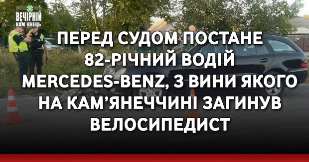Перед судом постане 82-річний водій Mercedes-Benz, з вини якого на Кам’янеччині загинув велосипедист 