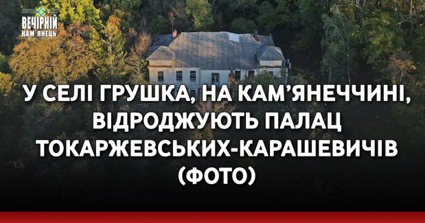 У селі Грушка, на Кам’янеччині, відроджують палац Токаржевських-Карашевичів (ФОТО)