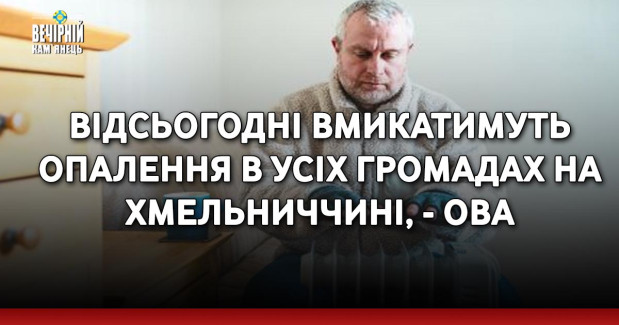 Відсьогодні вмикатимуть опалення в усіх громадах на Хмельниччині, - ОВА