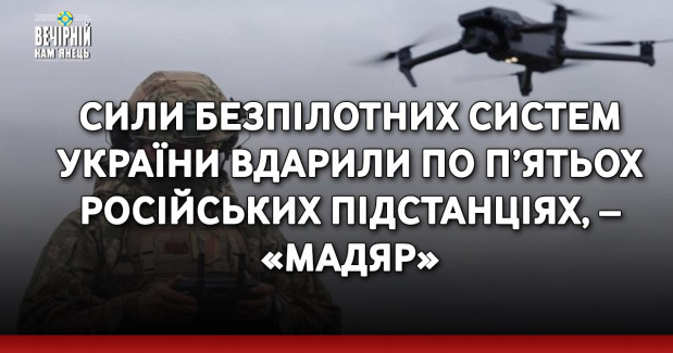 Сили безпілотних систем України вдарили по п’ятьох російських підстанціях, – «Мадяр»