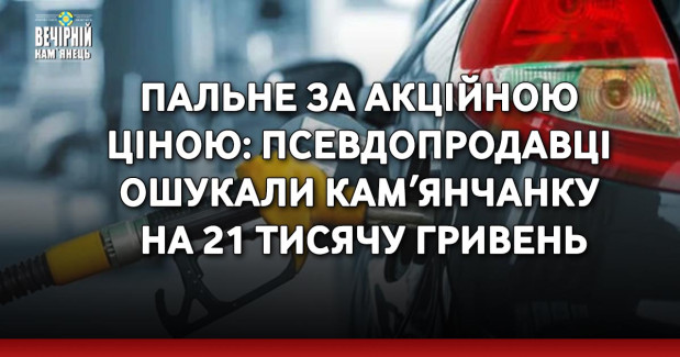 Пальне за акційною ціною: псевдопродавці ошукали камʼянчанку на 21 тисячу гривень