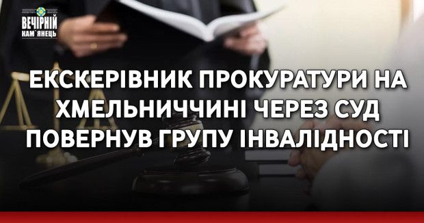 Екскерівник прокуратури на Хмельниччині через суд повернув групу інвалідності
