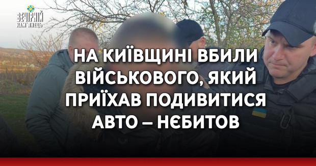 На Київщині вбили військового, який приїхав подивитися авто – Нєбитов