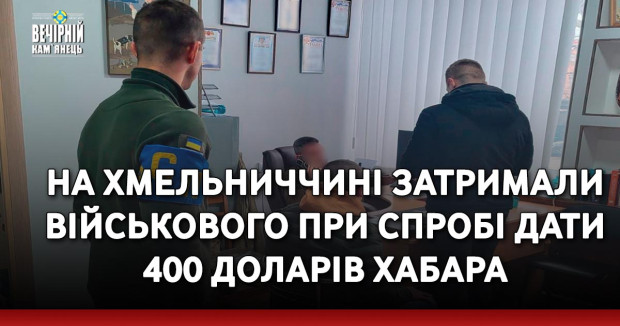 На Хмельниччині затримали військового при спробі дати 400 доларів хабара