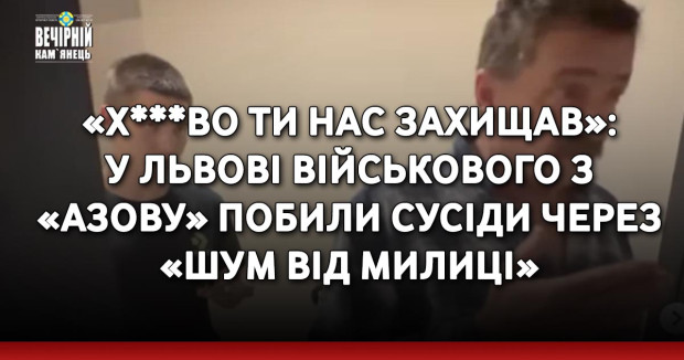 «Х***во ти нас захищав»: у Львові військового з «Азову» побили сусіди через «шум від милиці»