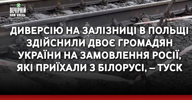 Диверсію на залізниці в Польщі здійснили двоє громадян України на замовлення Росії, які приїхали з Білорусі, – Туск