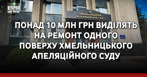 Понад 10 мільйонів гривень виділять на ремонт одного поверху Хмельницького апеляційного суду