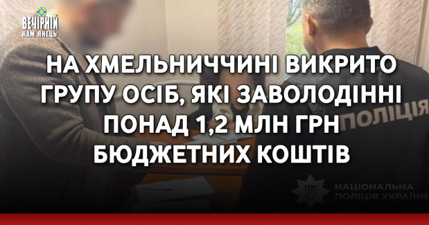 На Хмельниччині викрито групу осіб, які заволодінні понад 1,2 млн грн бюджетних коштів
