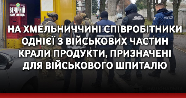 На Хмельниччині співробітники однієї з військових частин крали продукти, призначені для військового шпиталю