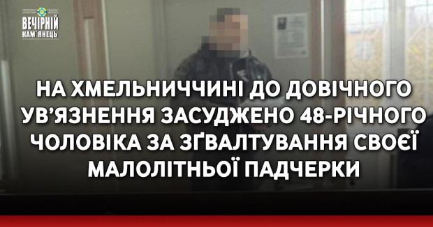 На Хмельниччині до довічного ув’язнення засуджено 48-річного чоловіка за зґвалтування своєї малолітньої падчерки