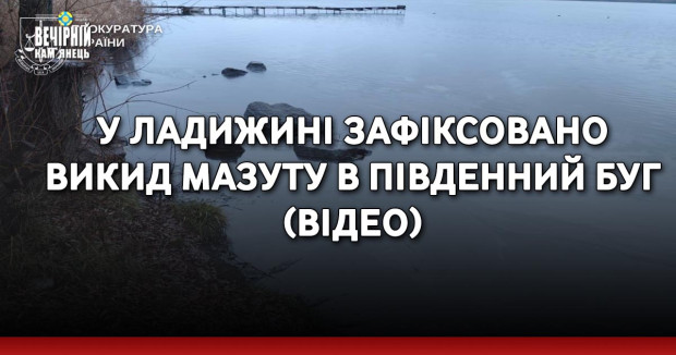 У Ладижині зафіксовано викид мазуту в Південний Буг (ВІДЕО)