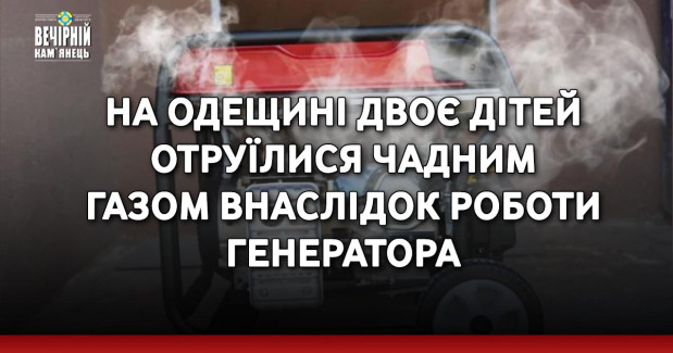 На Одещині двоє дітей отруїлися чадним газом внаслідок роботи генератора