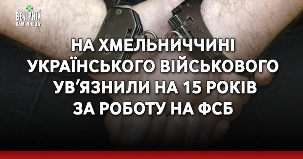 На Хмельниччині українського військового увʼязнили на 15 років за роботу на ФСБ