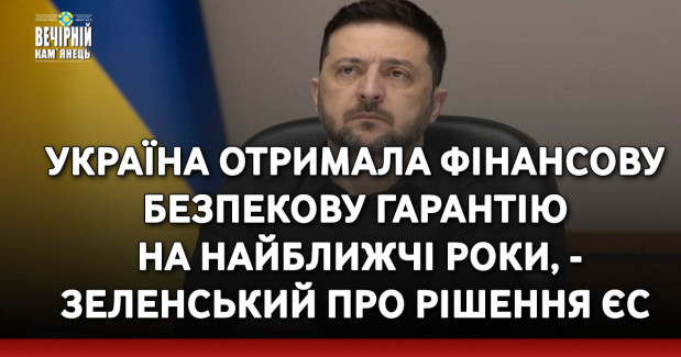 Україна отримала фінансову безпекову гарантію на найближчі роки, - Зеленський про рішення ЄС