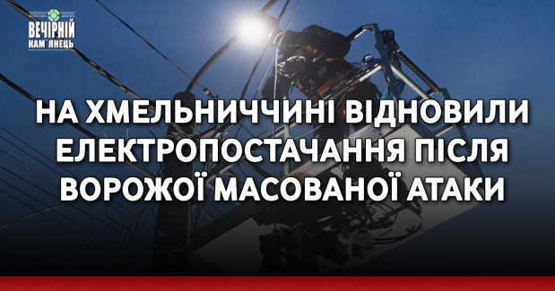 На Хмельниччині відновили електропостачання після ворожої масованої атаки