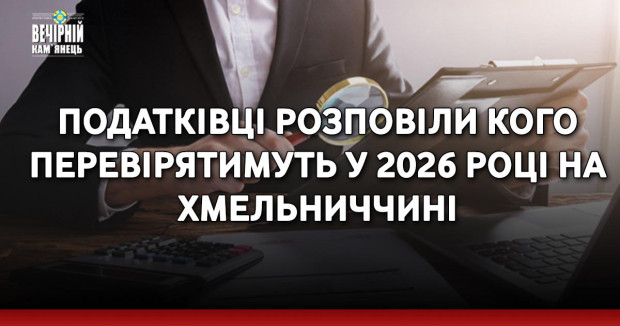 Податківці розповіли кого перевірятимуть у 2026 році на Хмельниччині