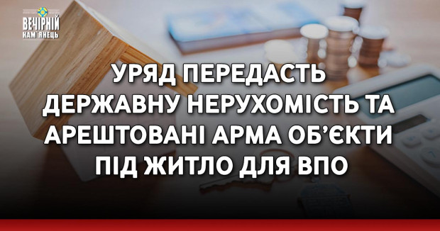 Уряд передасть державну нерухомість та арештовані АРМА об’єкти під житло для ВПО