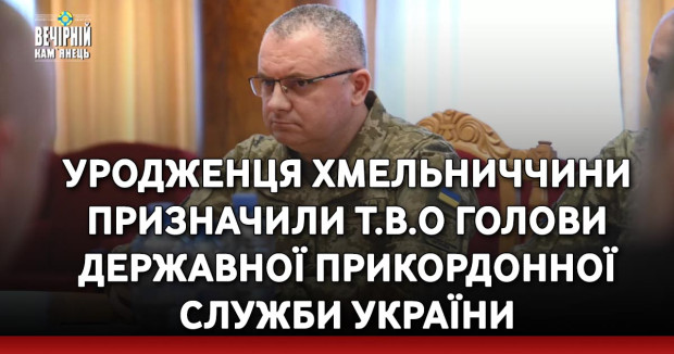 Уродженця Хмельниччини призначили т.в.о голови Державної прикордонної служби України