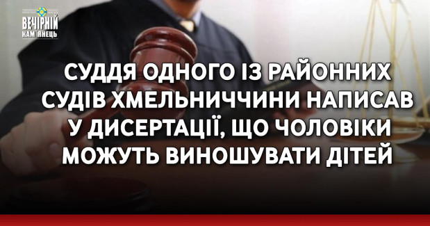 Суддя одного із районних судів Хмельниччини написав у дисертації, що чоловіки можуть виношувати дітей