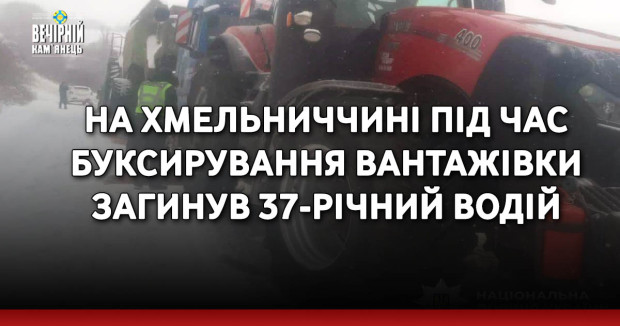 На Хмельниччині під час буксирування вантажівки загинув 37-річний водій