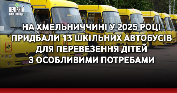 На Хмельниччині у 2025 році придбали 13 шкільних автобусів для перевезення дітей з особливими потребами