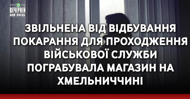 Звільнена від відбування покарання для проходження військової служби пограбувала магазин на Хмельниччині