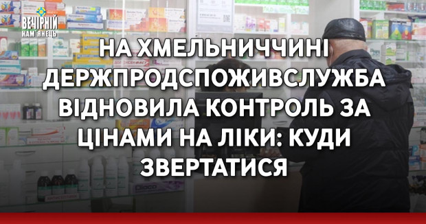 На Хмельниччині Держпродспоживслужба відновила контроль за цінами на ліки: куди звертатися