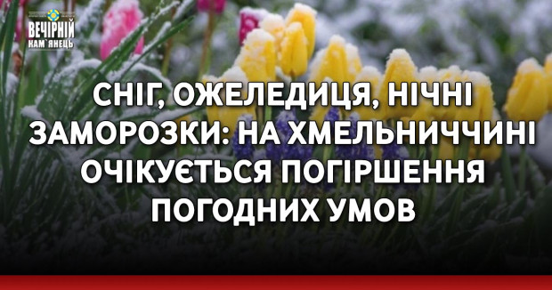 Сніг, ожеледиця, нічні заморозки: на Хмельниччині очікується погіршення погодних умов
