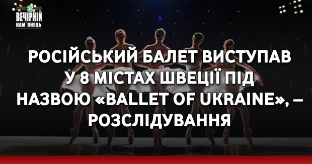 Російський балет виступав у 8 містах Швеції під назвою «Ballet of Ukraine», – розслідування