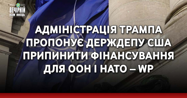 Адміністрація Трампа пропонує Держдепу США припинити фінансування для ООН і НАТО – WP