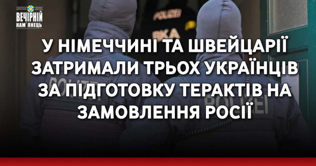 У Німеччині та Швейцарії затримали трьох українців за підготовку терактів на замовлення росії